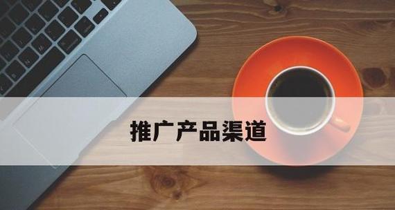 产品推广渠道的多种方式（探索最有效的产品推广方法）