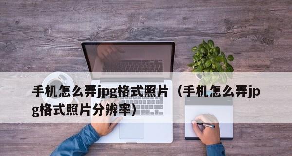 通过手机照片转换为JPG格式，轻松保存和分享美好时刻（简单教程帮助您快速转换手机照片格式）