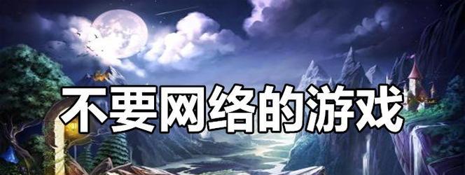手机无网络大型游戏推荐（体验高品质游戏）