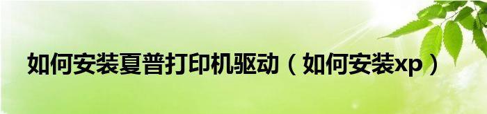 夏普打印机驱动安装教程（一步步教你安装夏普打印机驱动）