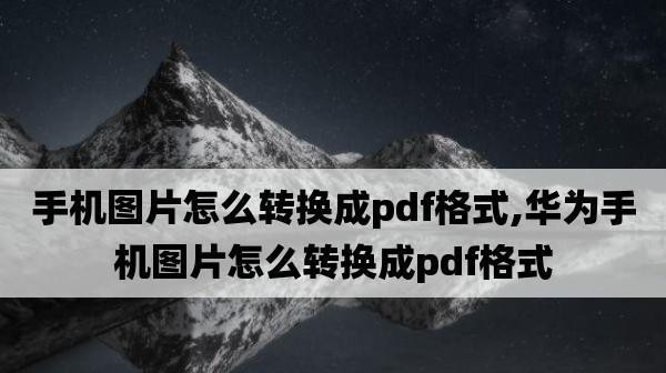 手机照片转换成PDF，让照片更方便保存（使用手机APP快速将照片转换成PDF文件）