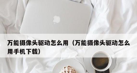 摄像头万能驱动安装步骤是什么？安装后如何确保兼容性？