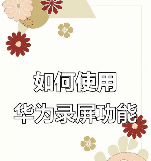 华为手机录屏录音的详细教程是什么？操作过程中有哪些技巧？